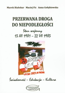 Marek Białokur, Maciej Fic, Anna Gołębiowska - "Przerwana droga do niepodległości. Stan wojenny 13 XII 1981–22 VII 1983. Świadomość – Edukacja – Kultura"