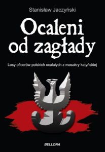 Stanisław Jaczyński -  Ocaleni od zagłady. Losy oficerów polskich ocalałych z masakry katyńskiej